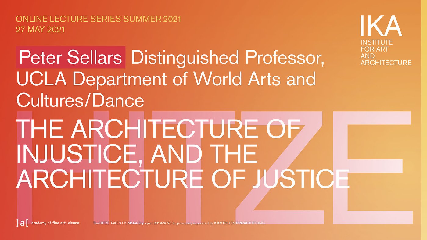 Lecture by Peter Sellars, distinguished Professor, UCLA Department of World Arts and Cultures/Dance
 
  - The Architecture of Injustice, and the Architecture of Justice.
 


 The lecture series is organised and curated by Hannes Stiefel.


 Zoom-Meeting:
 
  https://akbild-ac-at.zoom.us/j/92194375938?pwd=TE9oZXVGb0R2cjA0UzIwRUtRSndQUT09
 
 
 Zoom-Meeting-ID: 921 9437 5938
 
 Zoom-Kenncode: ==7+74


 All lectures start at 7pm and will be held online. To receive access to the online event, please see the Zoom-link above or visit
 
  www.akbild.ac.at/ika
 
 or contact us at
 
  arch@akbild.ac.at
 
 .