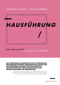 Das Videoformat
 
  Hausführung
 
 stellt in wöchentlich erscheinenden Episoden Arbeitsräume des Instituts für das künstlerische Lehramt vor und ermöglicht Besucher_innen eine virtuelle Besichtigung von Räumen, Maschinen und Arbeitsmitteln.


 Videos online unter:
 
  https://vimeo.com/user132623184
 
 permanent abrufbar.